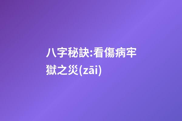 八字秘訣:看傷病牢獄之災(zāi)