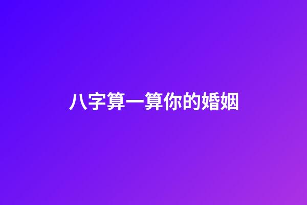 八字算一算你的婚姻