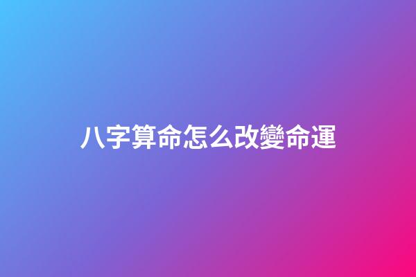 八字算命怎么改變命運