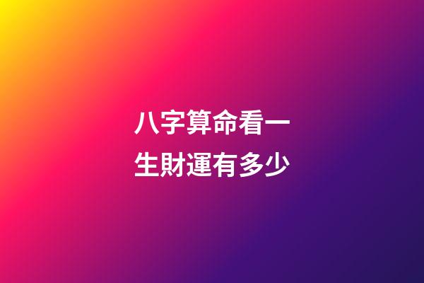 八字算命看一生財運有多少