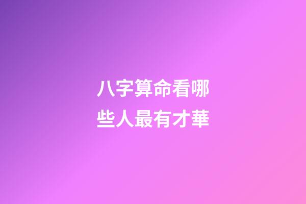 八字算命看哪些人最有才華
