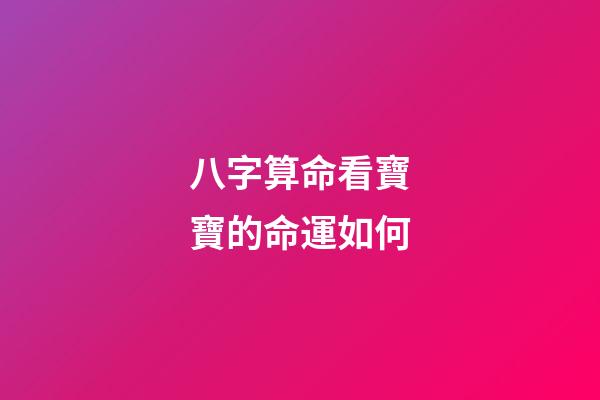 八字算命看寶寶的命運如何