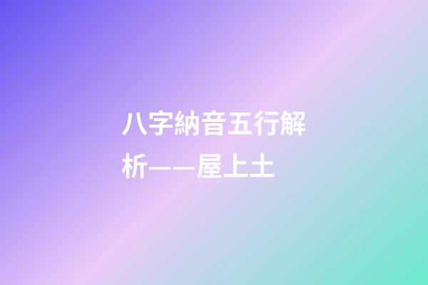 八字納音五行解析——屋上土