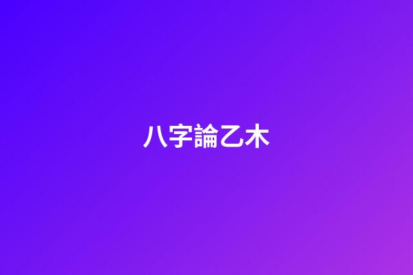 八字論乙木