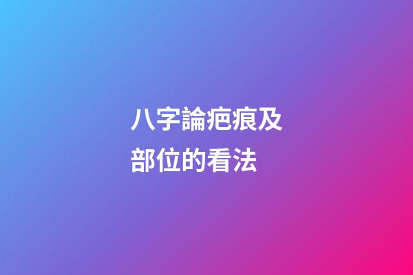八字論疤痕及部位的看法