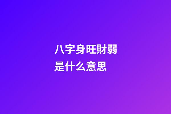 八字身旺財弱是什么意思