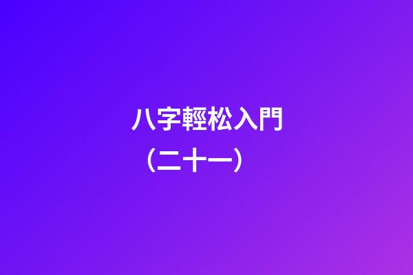 八字輕松入門（二十一）