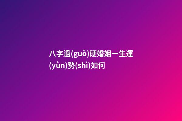 八字過(guò)硬婚姻一生運(yùn)勢(shì)如何