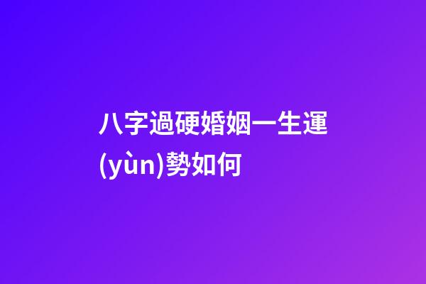 八字過硬婚姻一生運(yùn)勢如何