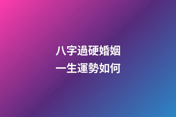 八字過硬婚姻一生運勢如何