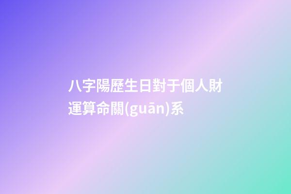 八字陽歷生日對于個人財運算命關(guān)系