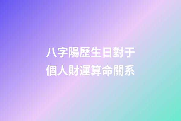 八字陽歷生日對于個人財運算命關系