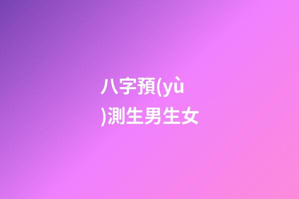 八字預(yù)測生男生女