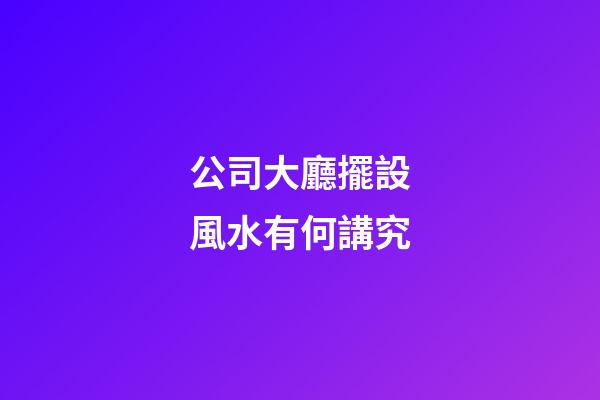 公司大廳擺設風水有何講究