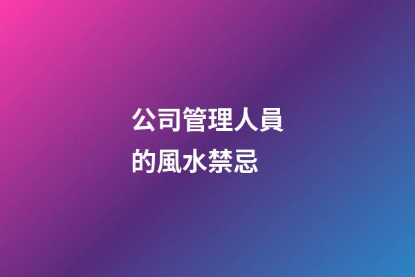公司管理人員的風水禁忌