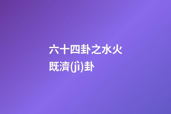 六十四卦之水火既濟(jì)卦