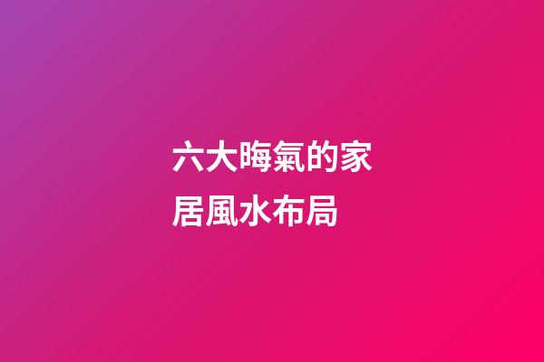 六大晦氣的家居風水布局