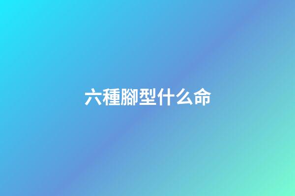 六種腳型什么命