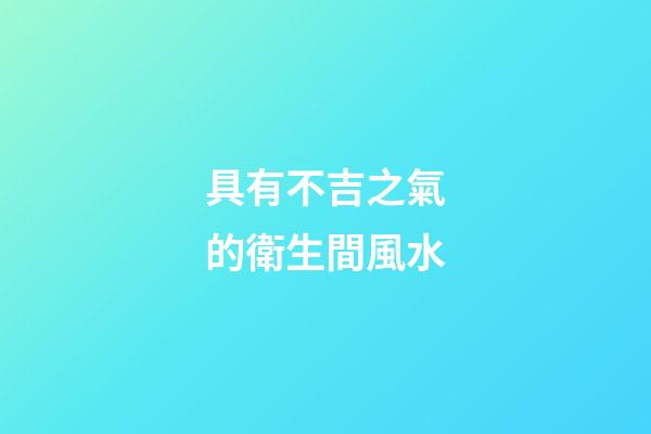 具有不吉之氣的衛生間風水
