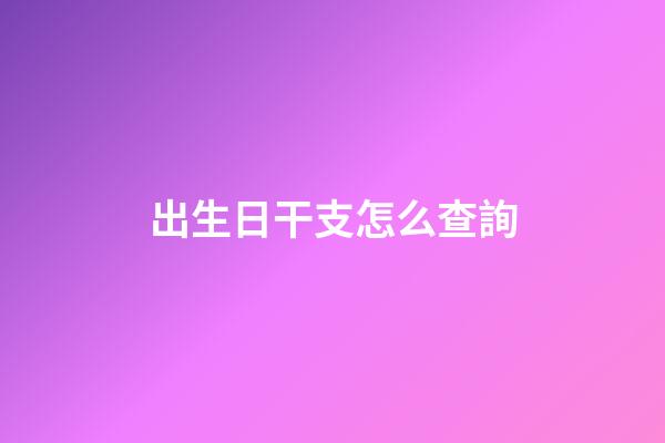 出生日干支怎么查詢