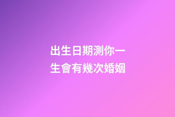 出生日期測你一生會有幾次婚姻
