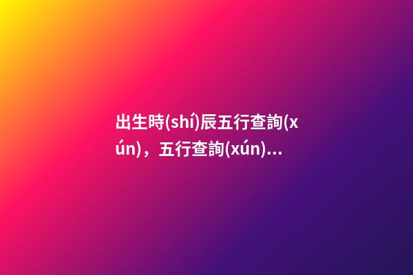 出生時(shí)辰五行查詢(xún)，五行查詢(xún)須知