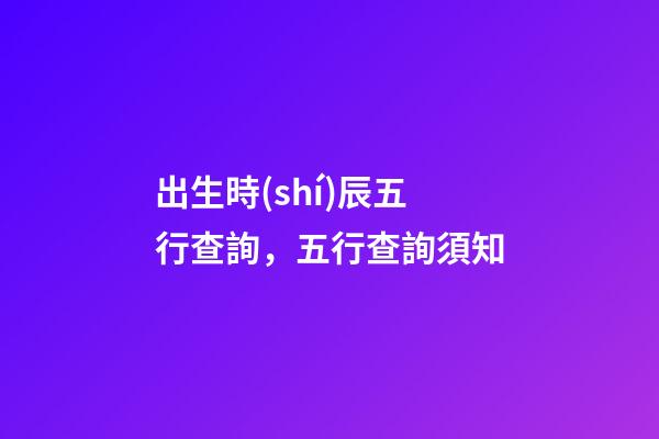 出生時(shí)辰五行查詢，五行查詢須知