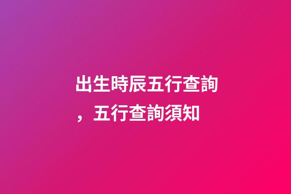 出生時辰五行查詢，五行查詢須知