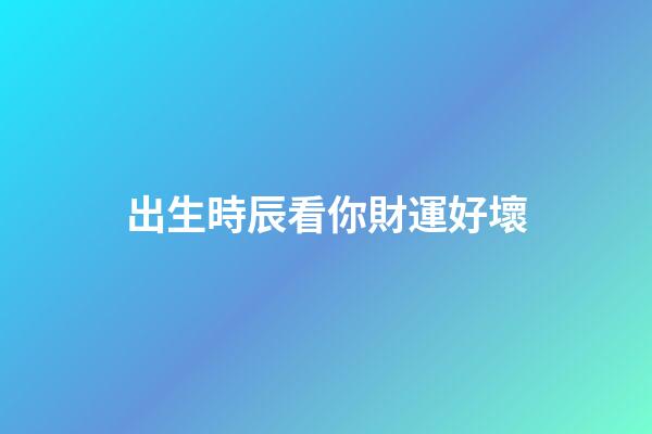 出生時辰看你財運好壞