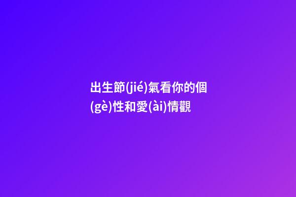 出生節(jié)氣看你的個(gè)性和愛(ài)情觀