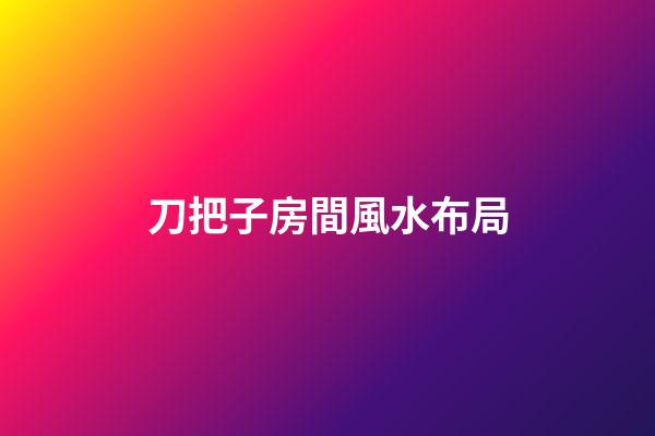 刀把子房間風水布局