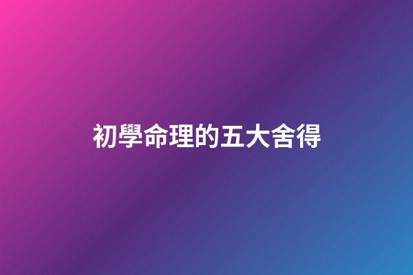初學命理的五大舍得