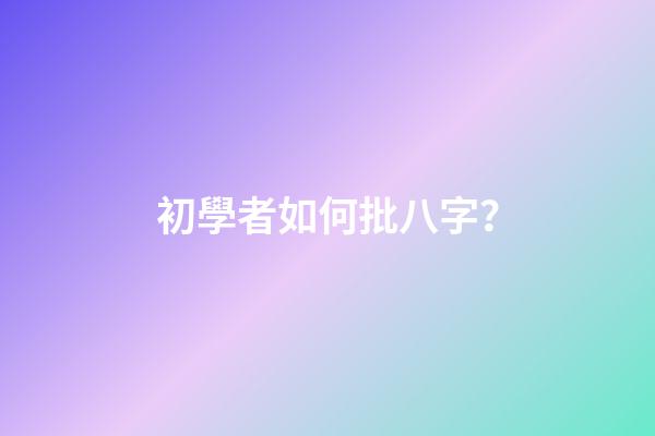 初學者如何批八字？