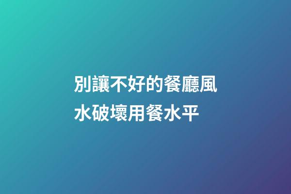 別讓不好的餐廳風水破壞用餐水平