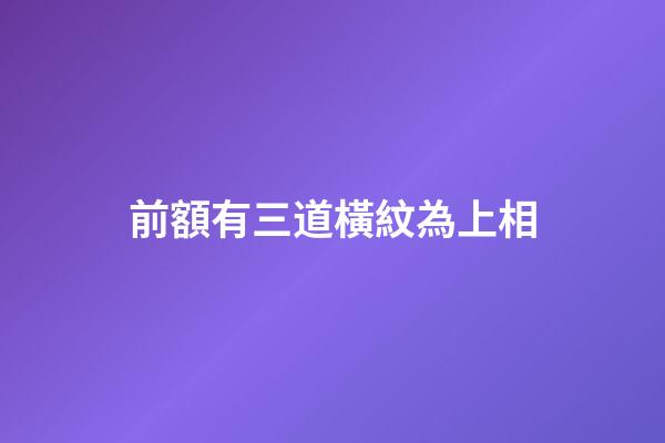 前額有三道橫紋為上相