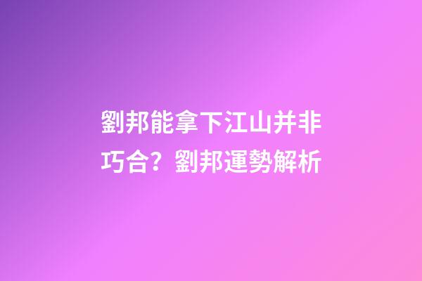 劉邦能拿下江山并非巧合？劉邦運勢解析