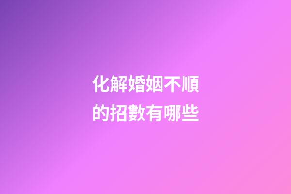 化解婚姻不順的招數有哪些