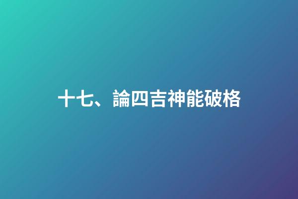 十七、論四吉神能破格