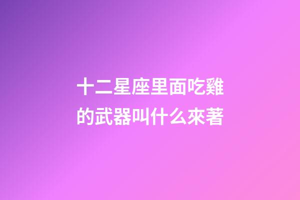 十二星座里面吃雞的武器叫什么來著