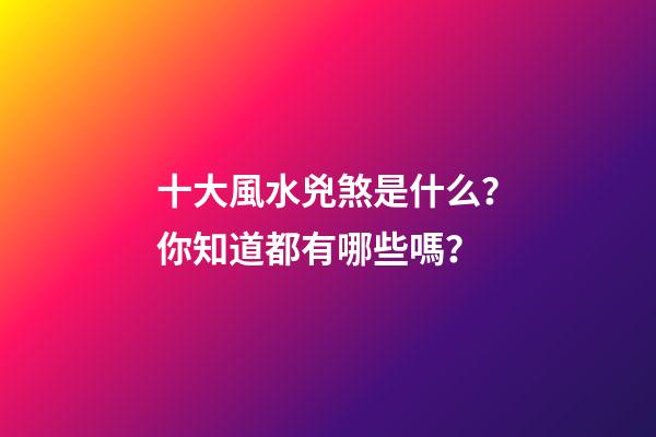 十大風水兇煞是什么？你知道都有哪些嗎？