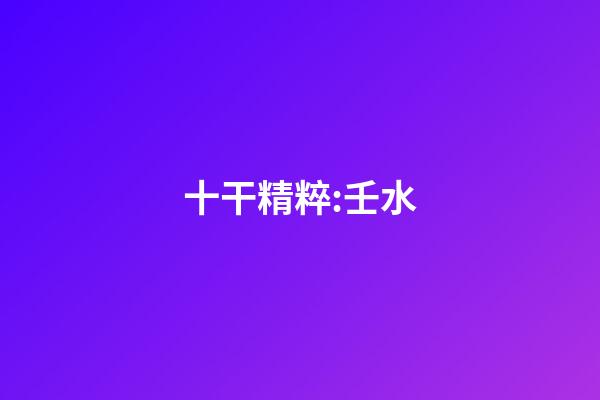 十干精粹:壬水