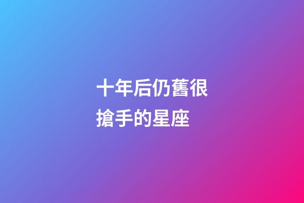 十年后仍舊很搶手的星座