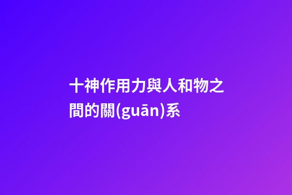 十神作用力與人和物之間的關(guān)系