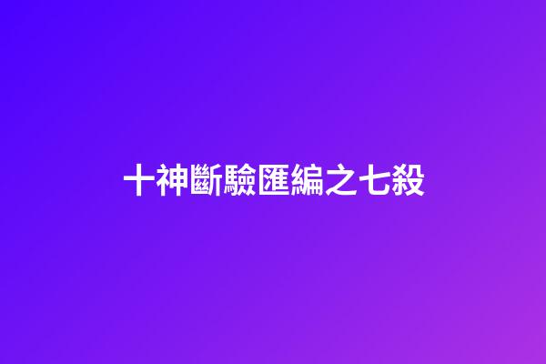 十神斷驗匯編之七殺