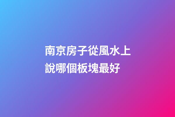南京房子從風水上說哪個板塊最好