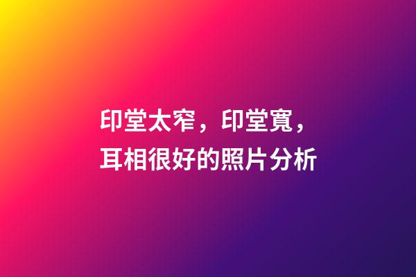 印堂太窄，印堂寬，耳相很好的照片分析
