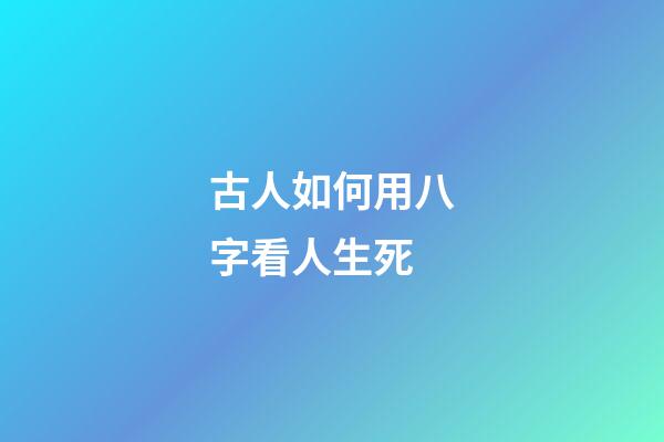 古人如何用八字看人生死
