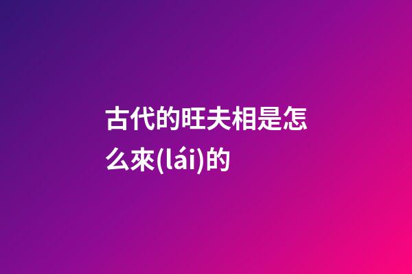 古代的旺夫相是怎么來(lái)的