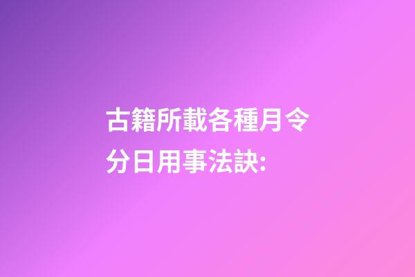 古籍所載各種月令分日用事法訣:
