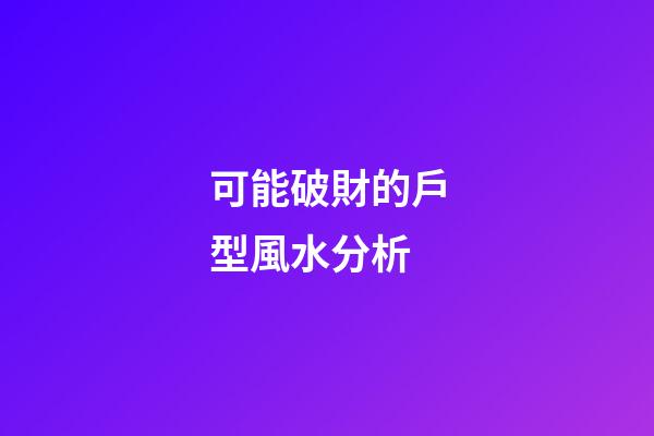 可能破財的戶型風水分析